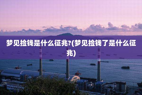 梦见捡钱是什么征兆?(梦见捡钱了是什么征兆)