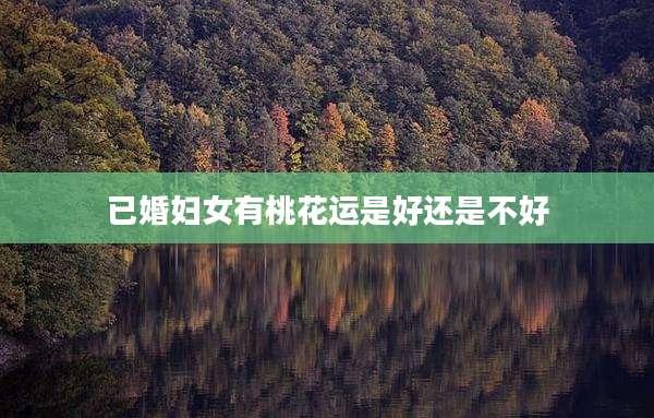 已婚妇女有桃花运是好还是不好