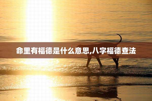 命里有福德是什么意思,八字福德查法
