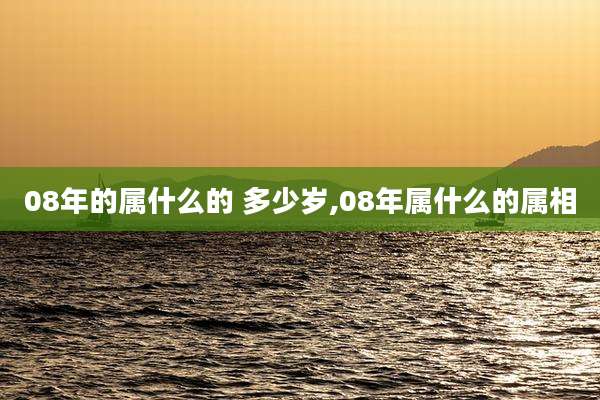 08年的属什么的 多少岁,08年属什么的属相