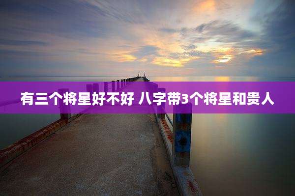 有三个将星好不好 八字带3个将星和贵人