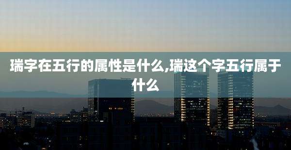 瑞字在五行的属性是什么,瑞这个字五行属于什么