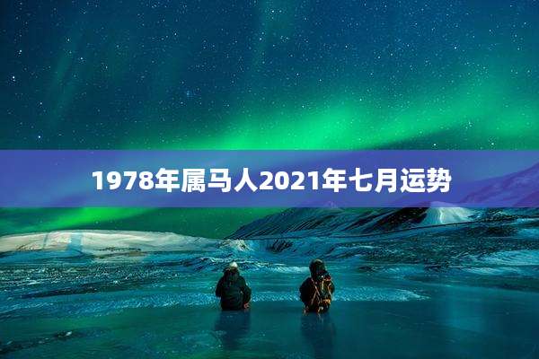 1978年属马人2021年七月运势