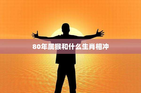 80年属猴和什么生肖相冲