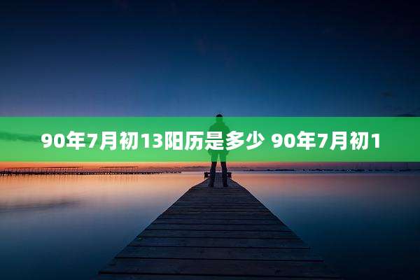 90年7月初13阳历是多少 90年7月初1