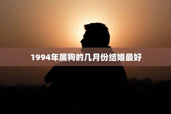 1994年属狗的几月份结婚最好