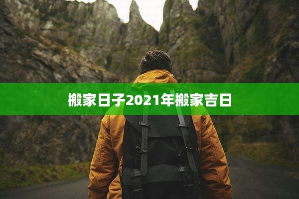 搬家日子2021年搬家吉日