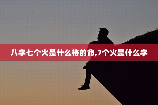 八字七个火是什么格的命,7个火是什么字