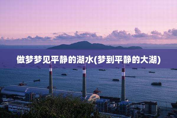 做梦梦见平静的湖水(梦到平静的大湖)
