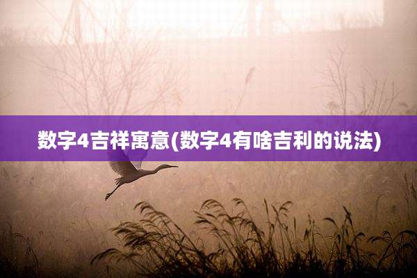 数字4吉祥寓意(数字4有啥吉利的说法)