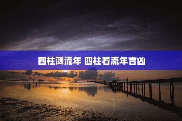 四柱测流年 四柱看流年吉凶