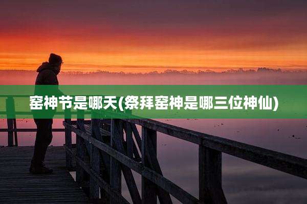 窑神节是哪天(祭拜窑神是哪三位神仙)