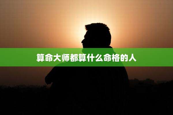 算命大师都算什么命格的人