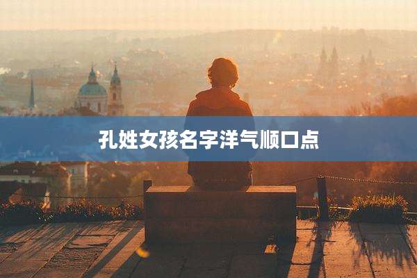 孔姓女孩名字洋气顺口点