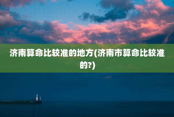 济南算命比较准的地方(济南市算命比较准的?)