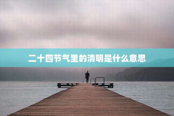 二十四节气里的清明是什么意思
