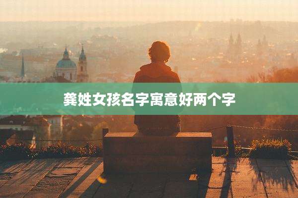 龚姓女孩名字寓意好两个字