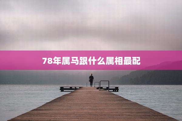 78年属马跟什么属相最配