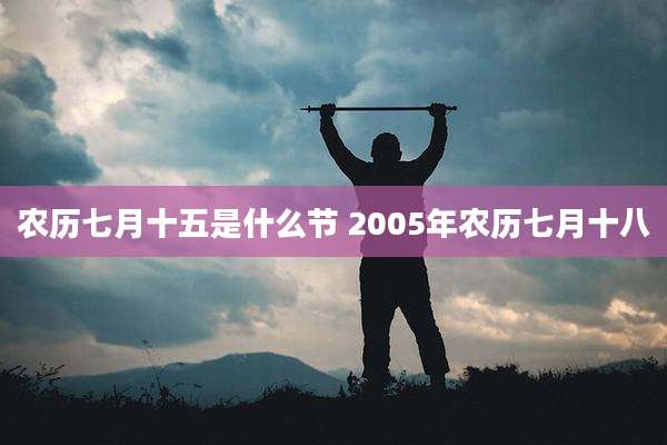 农历七月十五是什么节 2005年农历七月十八