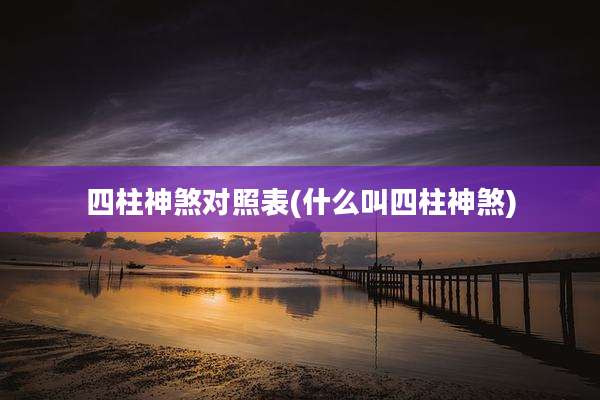 四柱神煞对照表(什么叫四柱神煞)