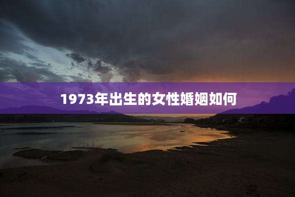 1973年出生的女性婚姻如何