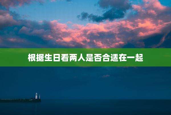 根据生日看两人是否合适在一起