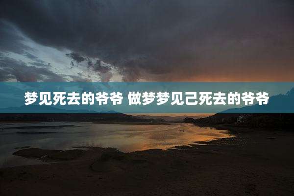 梦见死去的爷爷 做梦梦见己死去的爷爷