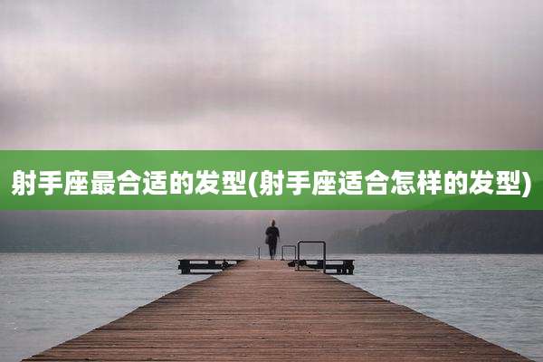 射手座最合适的发型(射手座适合怎样的发型)