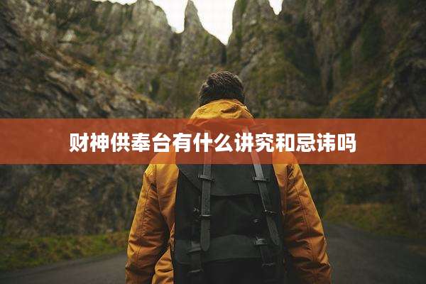财神供奉台有什么讲究和忌讳吗