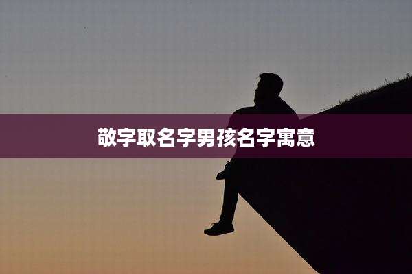敬字取名字男孩名字寓意
