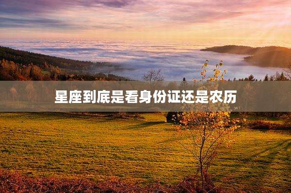 星座到底是看身份证还是农历