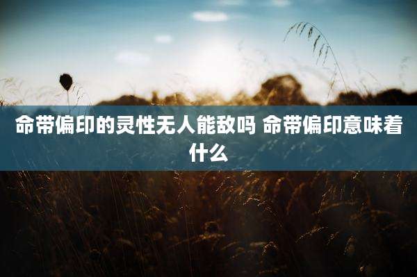 命带偏印的灵性无人能敌吗 命带偏印意味着什么