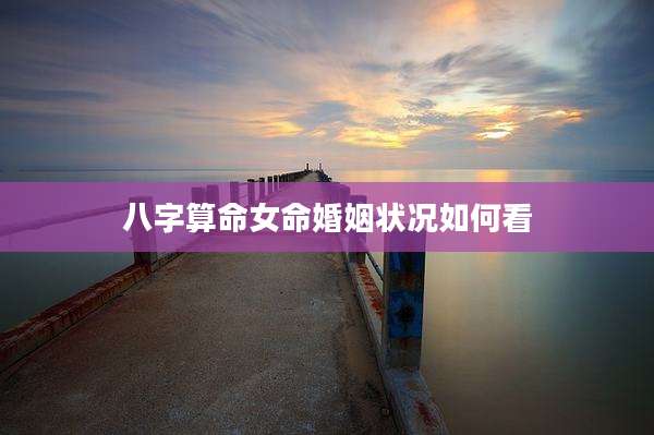 八字算命女命婚姻状况如何看