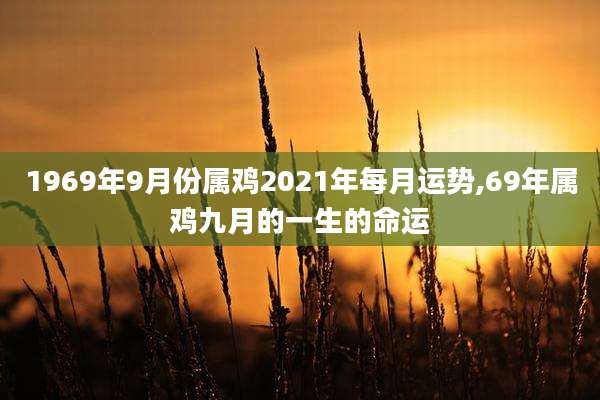 1969年9月份属鸡2021年每月运势,69年属鸡九月的一生的命运