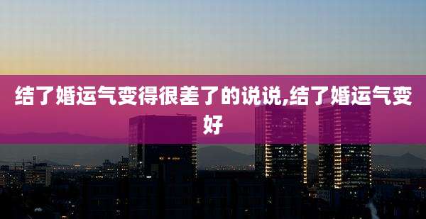 结了婚运气变得很差了的说说,结了婚运气变好
