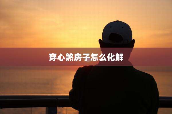 穿心煞房子怎么化解