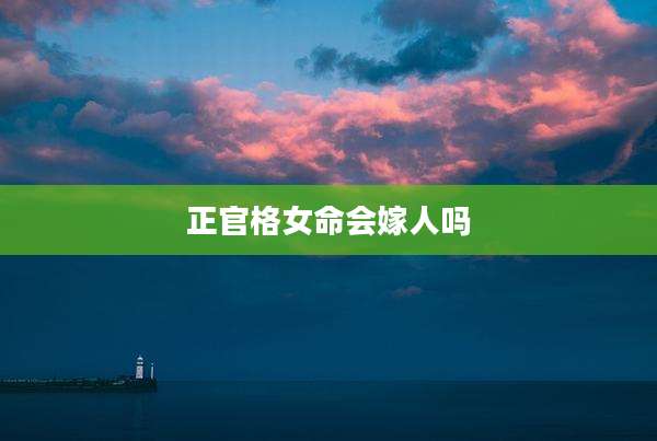 正官格女命会嫁人吗