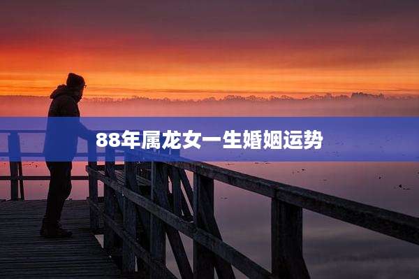 88年属龙女一生婚姻运势