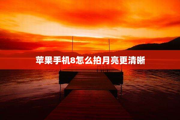 苹果手机8怎么拍月亮更清晰