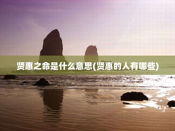 贤惠之命是什么意思(贤惠的人有哪些)