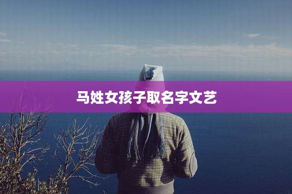 马姓女孩子取名字文艺