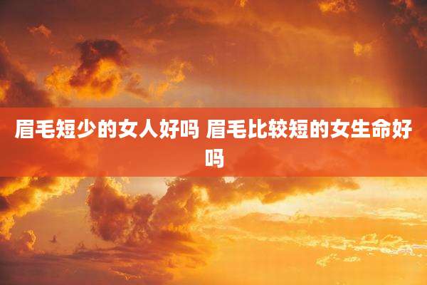 眉毛短少的女人好吗 眉毛比较短的女生命好吗