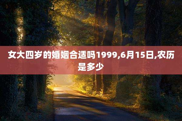 女大四岁的婚姻合适吗1999,6月15日,农历是多少