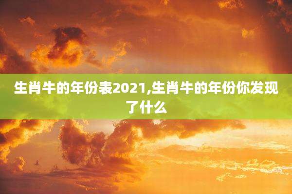 生肖牛的年份表2021,生肖牛的年份你发现了什么
