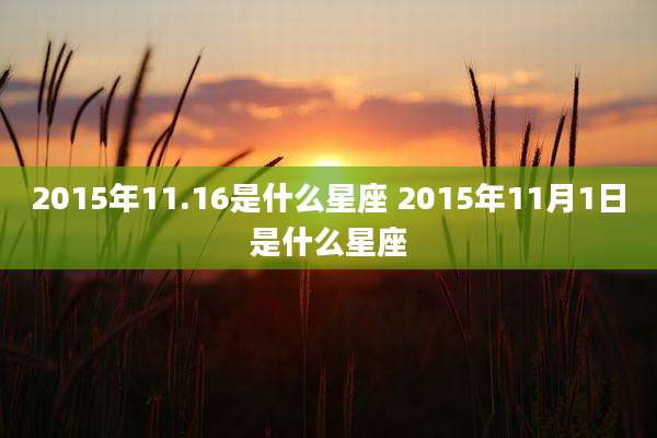 2015年11.16是什么星座 2015年11月1日是什么星座