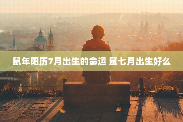 鼠年阳历7月出生的命运 鼠七月出生好么