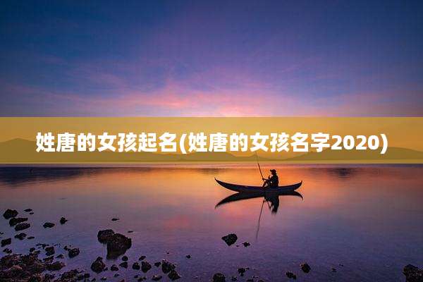 姓唐的女孩起名(姓唐的女孩名字2020)