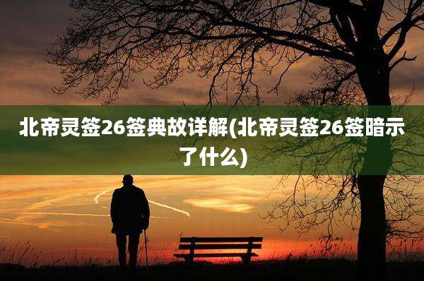 北帝灵签26签典故详解(北帝灵签26签暗示了什么)