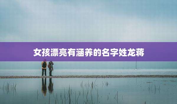 女孩漂亮有涵养的名字姓龙蒋