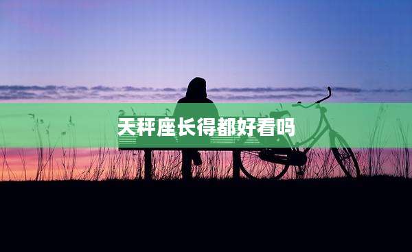 天秤座长得都好看吗